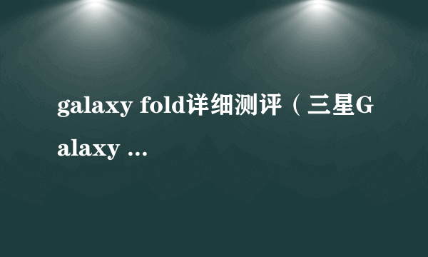 galaxy fold详细测评（三星Galaxy Fold体验）