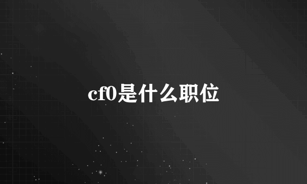 cf0是什么职位