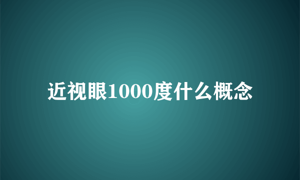 近视眼1000度什么概念