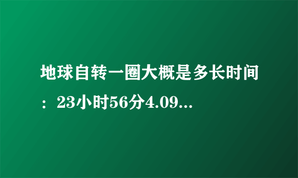 地球自转一圈大概是多长时间：23小时56分4.09秒（近24小时）