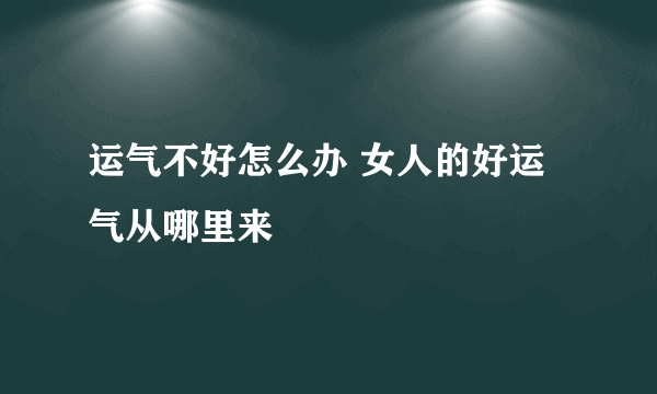 运气不好怎么办 女人的好运气从哪里来