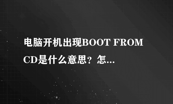 电脑开机出现BOOT FROM CD是什么意思？怎么解决？