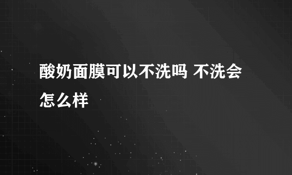 酸奶面膜可以不洗吗 不洗会怎么样