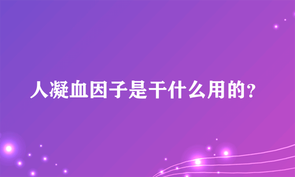 人凝血因子是干什么用的？