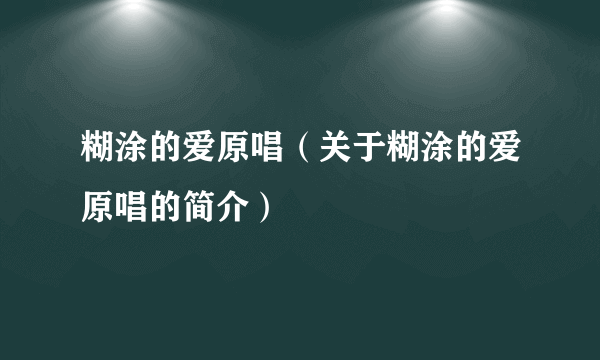 糊涂的爱原唱（关于糊涂的爱原唱的简介）