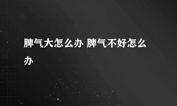 脾气大怎么办 脾气不好怎么办