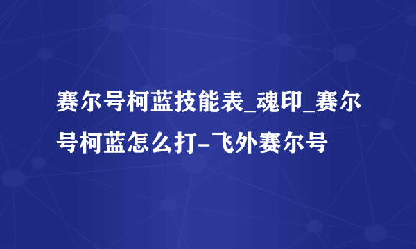 赛尔号柯蓝技能表_魂印_赛尔号柯蓝怎么打-飞外赛尔号