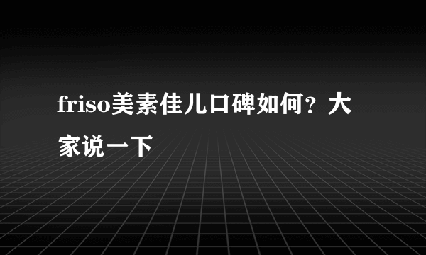 friso美素佳儿口碑如何？大家说一下