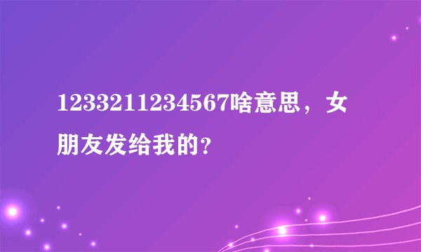 1233211234567啥意思，女朋友发给我的？