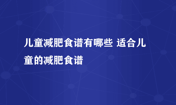 儿童减肥食谱有哪些 适合儿童的减肥食谱