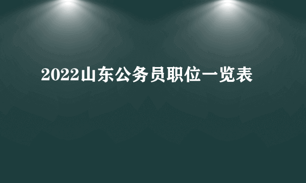 2022山东公务员职位一览表