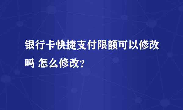 银行卡快捷支付限额可以修改吗 怎么修改？