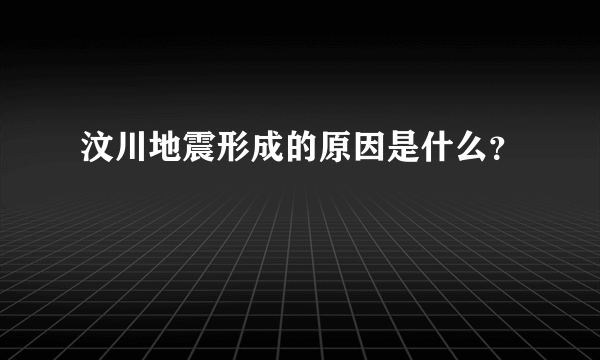 汶川地震形成的原因是什么？