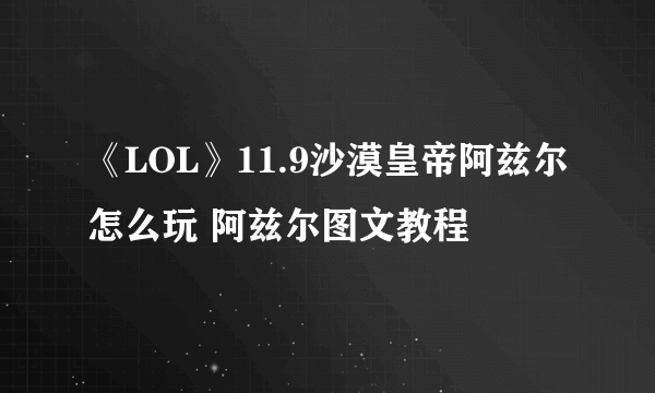 《LOL》11.9沙漠皇帝阿兹尔怎么玩 阿兹尔图文教程