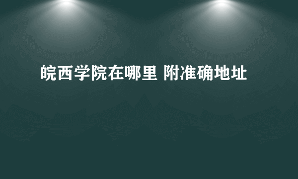 皖西学院在哪里 附准确地址