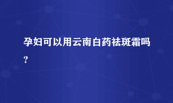 孕妇可以用云南白药祛斑霜吗？