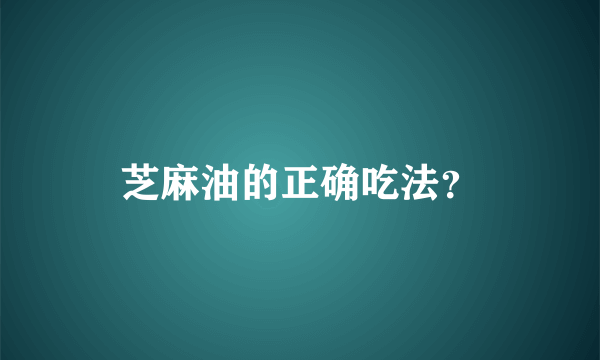 芝麻油的正确吃法？