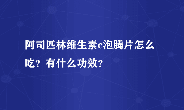 阿司匹林维生素c泡腾片怎么吃？有什么功效？