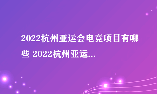 2022杭州亚运会电竞项目有哪些 2022杭州亚运会竞赛项目几个