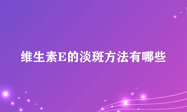 维生素E的淡斑方法有哪些