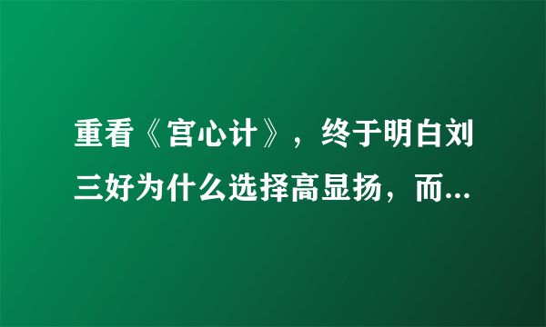 重看《宫心计》，终于明白刘三好为什么选择高显扬，而非光王李怡