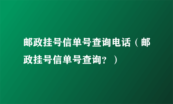 邮政挂号信单号查询电话（邮政挂号信单号查询？）