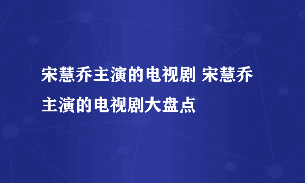 宋慧乔主演的电视剧 宋慧乔主演的电视剧大盘点