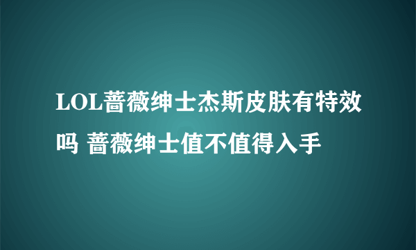 LOL蔷薇绅士杰斯皮肤有特效吗 蔷薇绅士值不值得入手