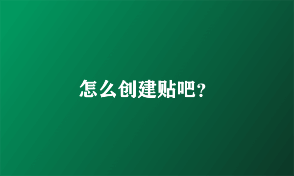 怎么创建贴吧？