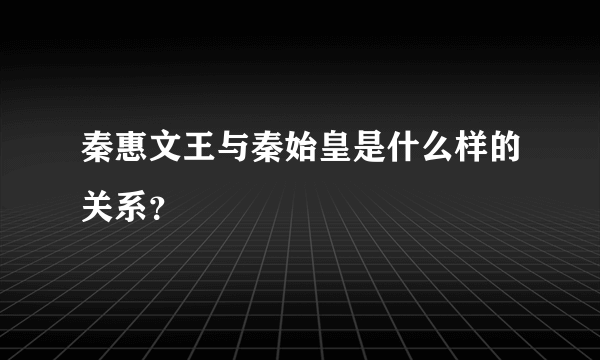 秦惠文王与秦始皇是什么样的关系？