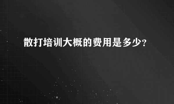 散打培训大概的费用是多少？