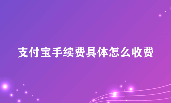 支付宝手续费具体怎么收费