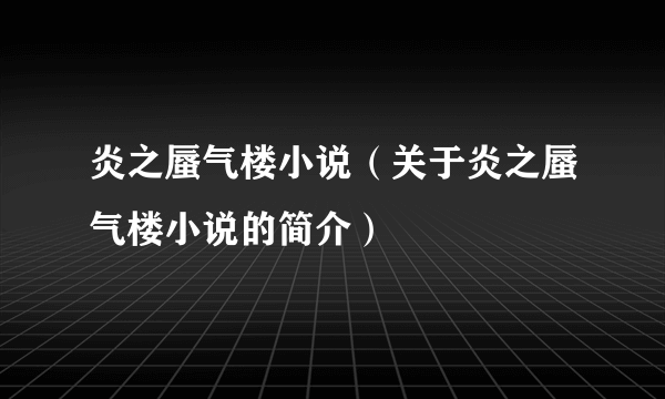 炎之蜃气楼小说（关于炎之蜃气楼小说的简介）