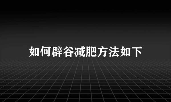 如何辟谷减肥方法如下