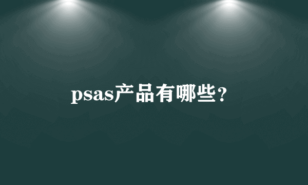 psas产品有哪些？