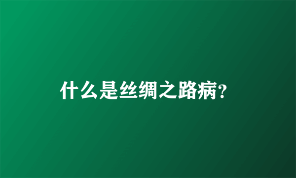 什么是丝绸之路病？