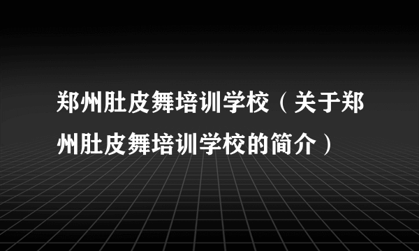 郑州肚皮舞培训学校（关于郑州肚皮舞培训学校的简介）