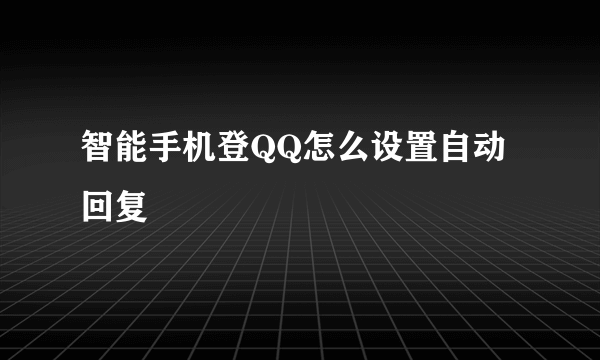 智能手机登QQ怎么设置自动回复