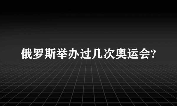 俄罗斯举办过几次奥运会?