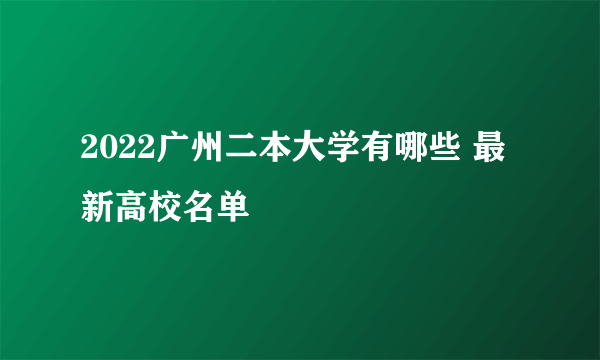 2022广州二本大学有哪些 最新高校名单