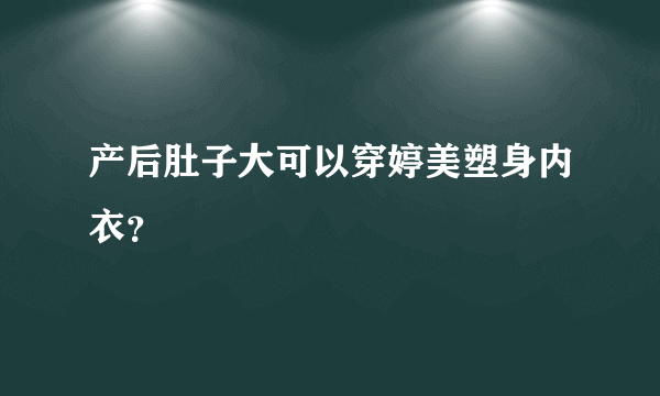 产后肚子大可以穿婷美塑身内衣？