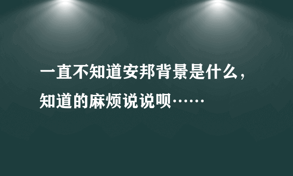 一直不知道安邦背景是什么，知道的麻烦说说呗……