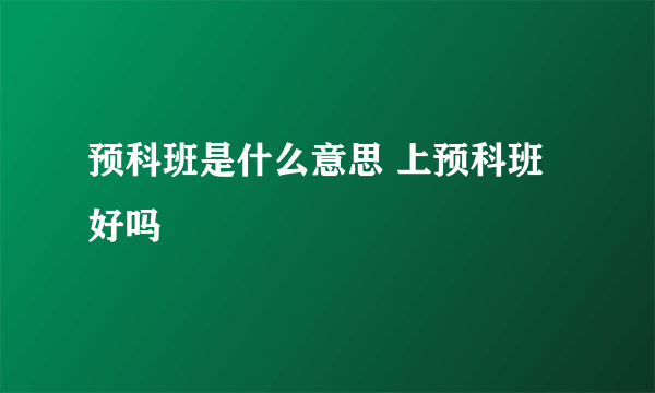 预科班是什么意思 上预科班好吗