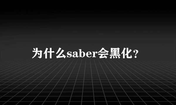 为什么saber会黑化？