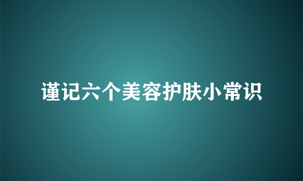 谨记六个美容护肤小常识