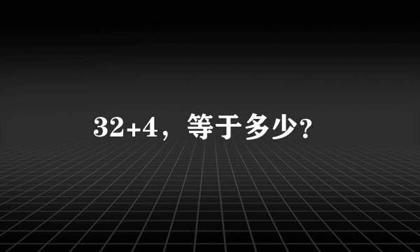 32+4，等于多少？