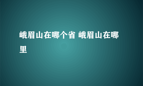 峨眉山在哪个省 峨眉山在哪里