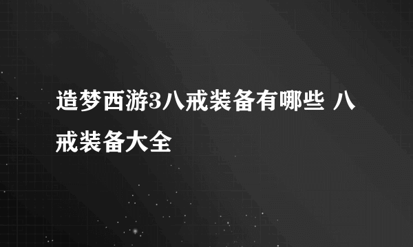 造梦西游3八戒装备有哪些 八戒装备大全