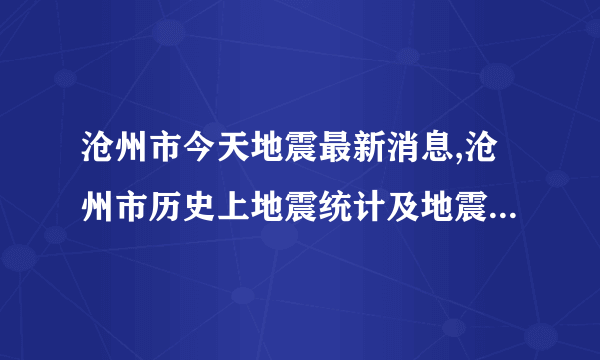 沧州市今天地震最新消息,沧州市历史上地震统计及地震带分布图