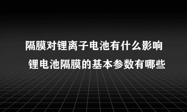 隔膜对锂离子电池有什么影响 锂电池隔膜的基本参数有哪些